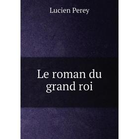 

Книга Le roman du grand roi