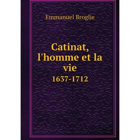 

Книга Catinat, l'homme et la vie. 1637-1712. Emmanuel Broglie
