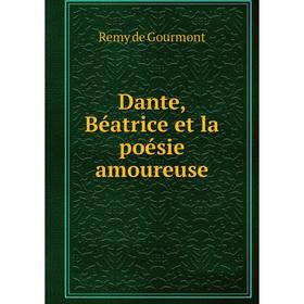 

Книга Dante, Béatrice et la poésie amoureuse. Remy de Gourmont