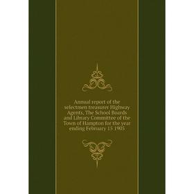 

Книга Annual report of the selectmen treasurer Highway Agents, The School Boards and Library Committee of the Town of Hampton for the year ending Febr