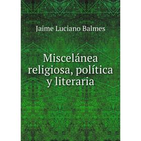 

Книга Miscelánea religiosa, política y literaria