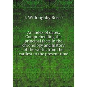 

Книга An index of dates. Comprehending the principal facts in the chronology and history of the world, from the earliest to the present time. J. Willo