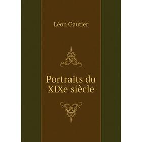 

Книга Portraits du XIXe siècle. Léon Gautier