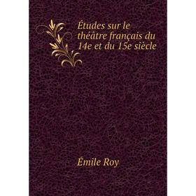 

Книга Études sur le théâtre français du 14e et du 15e siècle. Émile Roy