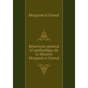 

Книга Répertoire général et méthodique de la librairie Morgand et Fatout. Morgand et Fatout