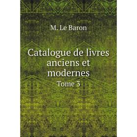 

Книга Catalogue de livres anciens et modernes. Tome 3. M. Le Baron