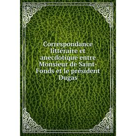 

Книга Correspondance littéraire et anecdotique entre Monsieur de Saint-Fonds et le président Dugas. William Poidebard