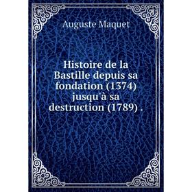 

Книга Histoire de la Bastille depuis sa fondation (1374) jusqu'à sa destruction (1789) .. Auguste Maquet