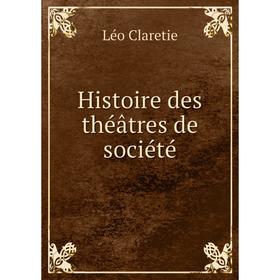 

Книга Histoire des théâtres de société. Léo Claretie