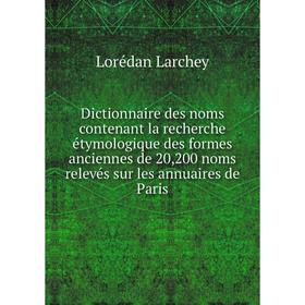 

Книга Dictionnaire des noms contenant la recherche étymologique des formes anciennes de 20,200 noms relevés sur les annuaires de Paris. Lorédan Larch