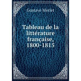 

Книга Tableau de la littérature française, 1800 - 1815. Gustave Merlet