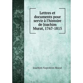 

Книга Lettres et documents pour servir à l'histoire de Joachim Murat, 1767-1815