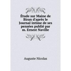 

Книга Étude sur Maine de Biran d'après le Journal intime de ses pensées publié par m. Ernest Naville. Auguste Nicolas