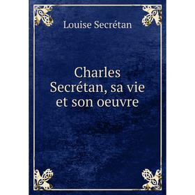 

Книга Charles Secrétan, sa vie et son oeuvre. Louise Secrétan