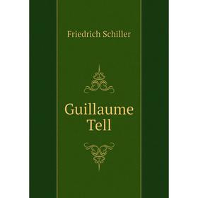 

Книга Guillaume Tell. Schiller Friedrich