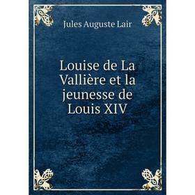 

Книга Louise de La Vallière et la jeunesse de Louis XIV