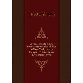 

Книга Voyage dans la haute Pensylvanie et dans l'état de New - York, depuis l'année 1785 jusqu'en 1798 microforme. J. Hector St. John
