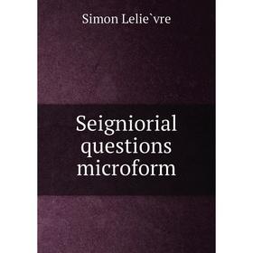 

Книга Seigniorial questions microform. Simon Lelièvre