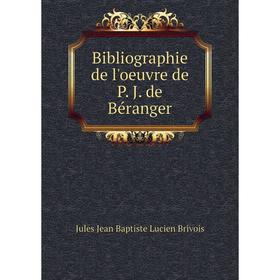 

Книга Bibliographie de l'oeuvre de P. J. de Béranger. Jules Jean Baptiste Lucien Brivois
