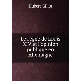 

Книга Le règne de Louis XIV et l'opinion publique en Allemagne