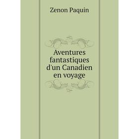 

Книга Aventures fantastiques d'un Canadien en voyage. Zenon Paquin