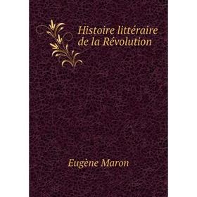 

Книга Histoire littéraire de la Révolution. Eugène Maron
