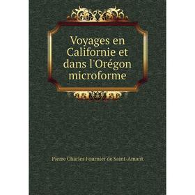 

Книга Voyages en Californie et dans l'Orégon microforme. Pierre Charles Fournier de Saint - Amant