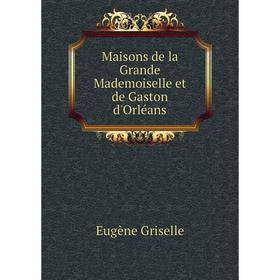 

Книга Maisons de la Grande Mademoiselle et de Gaston d'Orléans