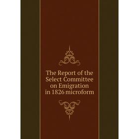 

Книга The Report of the Select Committee on Emigration in 1826 microform