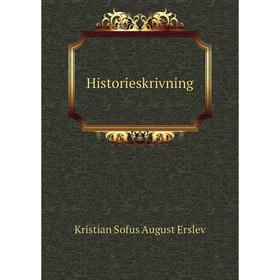 

Книга Historieskrivning. Kristian Sofus August Erslev