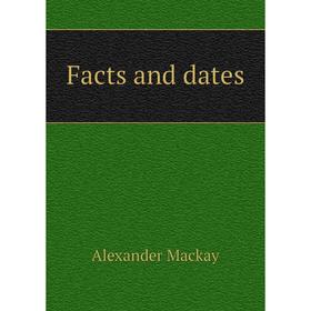 

Книга Facts and dates. Alexander Mackay