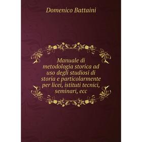 

Книга Manuale di metodologia storica ad uso degli studiosi di storia e particolarmente per licei, istituti tecnici, seminari, ecc