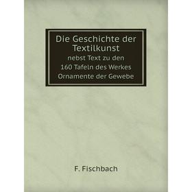 

Книга Die Geschichte der Textilkunst. nebst Text zu den 160 Tafeln des Werkes Ornamente der Gewebe. F. Fischbach