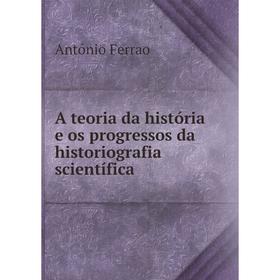 

Книга A teoria da história e os progressos da historiografia scientífica. António Ferrao