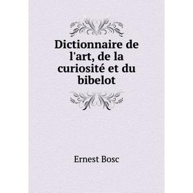 

Книга Dictionnaire de l'art, de la curiosité et du bibelot. Ernest Bosc