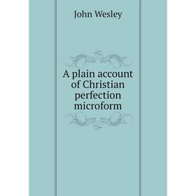 

Книга A plain account of Christian perfection microform. John Wesley