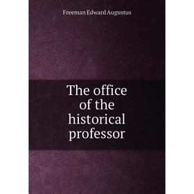

Книга The office of the historical professor. Freeman Edward Augustus
