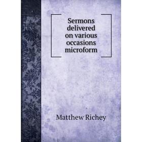 

Книга Sermons delivered on various occasions microform. Matthew Richey