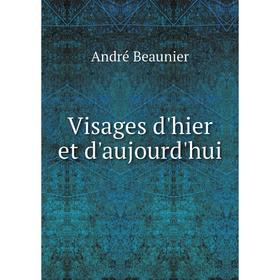 

Книга Visages d'hier et d'aujourd'hui. André Beaunier