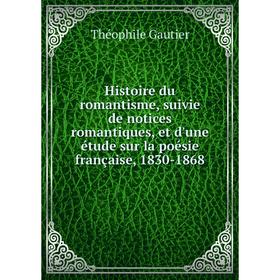 

Книга Histoire du romantisme, suivie de notices romantiques, et d'une étude sur la poésie française, 1830-1868. Théophile Gautier