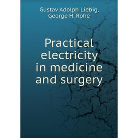

Книга Practical electricity in medicine and surgery. Gustav Adolph Liebig, George H. Rohe