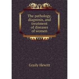 

Книга The pathology, diagnosis, and treatment of diseases of women. Graily Hewitt