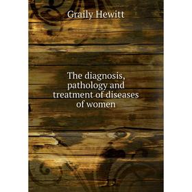 

Книга The diagnosis, pathology and treatment of diseases of women. Graily Hewitt