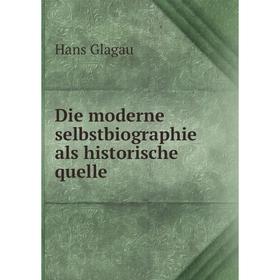 

Книга Die moderne selbstbiographie als historische quelle. Hans Glagau