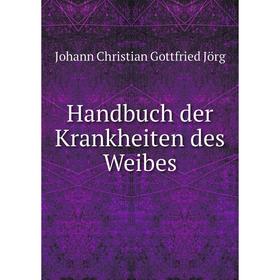 

Книга Handbuch der Krankheiten des Weibes. Johann Christian Gottfried Jörg