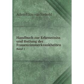 

Книга Handbuch zur Erkenntniss und Heilung der Frauenzimmerkrankheiten. Band 1. Adam Elias von Siebold