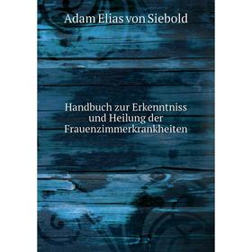 

Книга Handbuch zur Erkenntniss und Heilung der Frauenzimmerkrankheiten. Adam Elias von Siebold