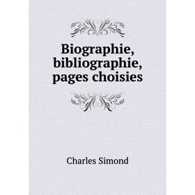 

Книга Biographie, bibliographie, pages choisies. Charles Simond