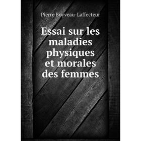 

Книга Essai sur les maladies physiques et morales des femmes. Pierre Boyveau-Laffecteur