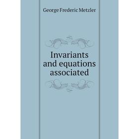 

Книга Invariants and equations associated. George Frederic Metzler